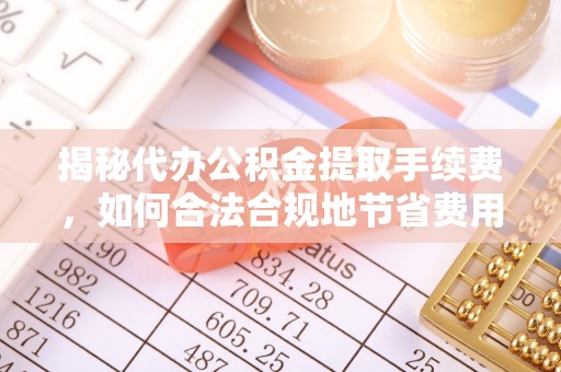 古田揭秘代办公积金提取手续费，如何合法合规地节省费用