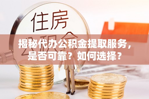 古田揭秘代办公积金提取服务，是否可靠？如何选择？