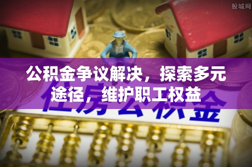 古田公积金争议解决，探索多元途径，维护职工权益