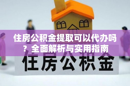 古田住房公积金提取可以代办吗？全面解析与实用指南