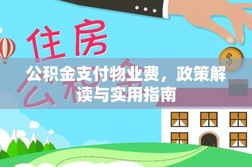 古田公积金支付物业费，政策解读与实用指南