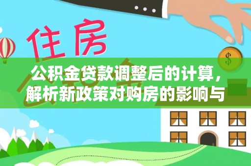 古田公积金贷款调整后的计算，解析新政策对购房的影响与应对策略