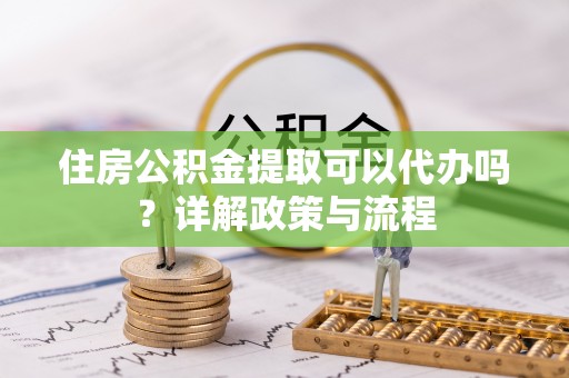 古田住房公积金提取可以代办吗？详解政策与流程