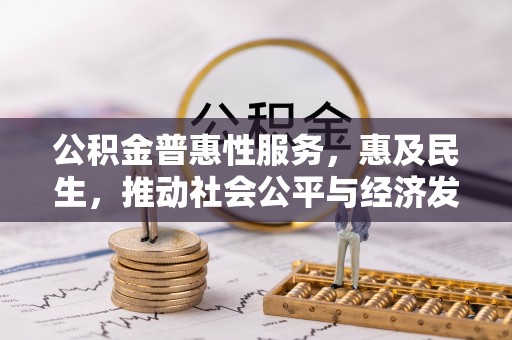 古田公积金普惠性服务，惠及民生，推动社会公平与经济发展的基石