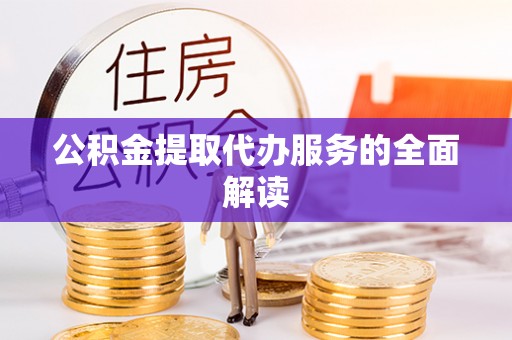 古田公积金提取代办服务的全面解读