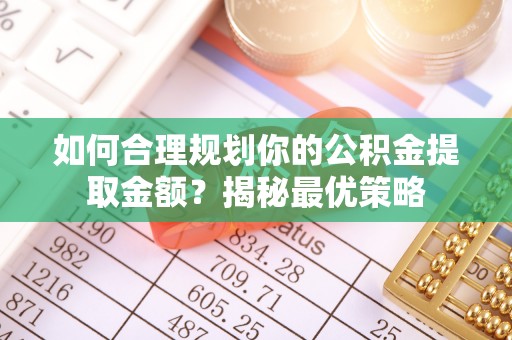 古田如何合理规划你的公积金提取金额？揭秘最优策略