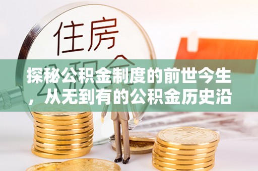 古田探秘公积金制度的前世今生，从无到有的公积金历史沿革之旅