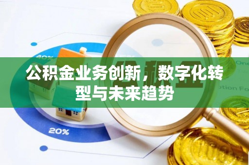 古田公积金业务创新，数字化转型与未来趋势