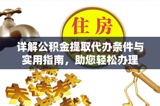 古田详解公积金提取代办条件与实用指南，助您轻松办理
