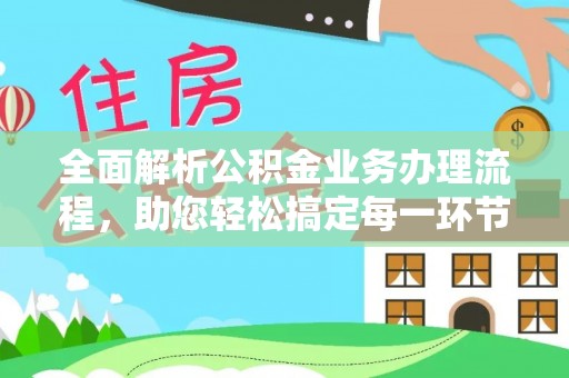 古田全面解析公积金业务办理流程，助您轻松搞定每一环节