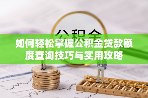 古田如何轻松掌握公积金贷款额度查询技巧与实用攻略