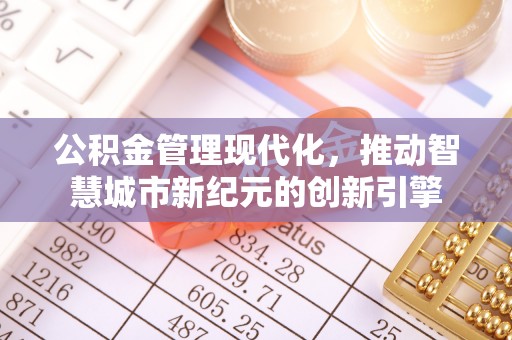 古田公积金管理现代化，推动智慧城市新纪元的创新引擎