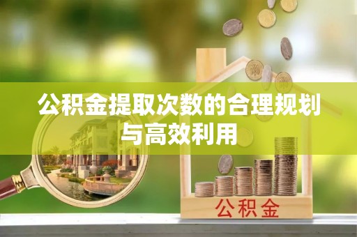 古田公积金提取次数的合理规划与高效利用