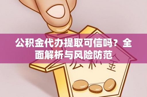 古田公积金代办提取可信吗？全面解析与风险防范