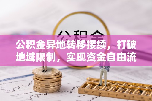 古田公积金异地转移接续，打破地域限制，实现资金自由流动