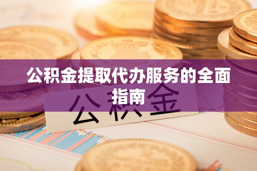 古田公积金提取代办服务的全面指南