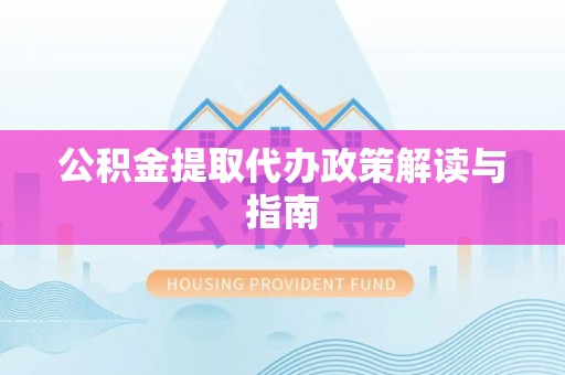 古田公积金提取代办政策解读与指南
