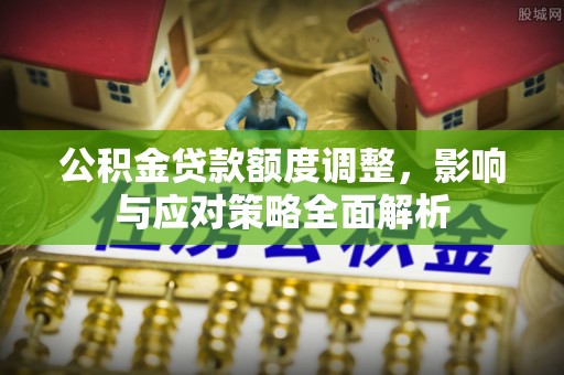 古田公积金贷款额度调整，影响与应对策略全面解析