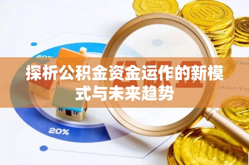 古田探析公积金资金运作的新模式与未来趋势