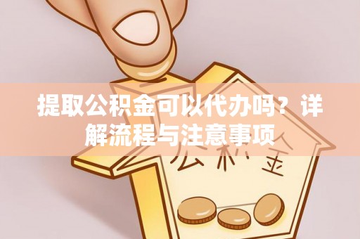古田提取公积金可以代办吗？详解流程与注意事项