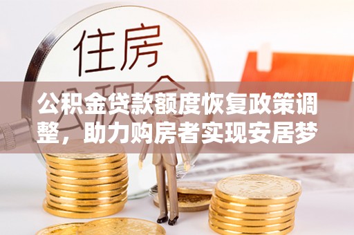 古田公积金贷款额度恢复政策调整，助力购房者实现安居梦想