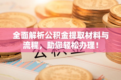 古田全面解析公积金提取材料与流程，助您轻松办理！