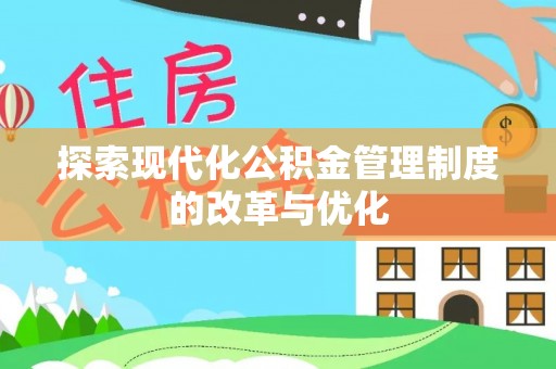 古田探索现代化公积金管理制度的改革与优化