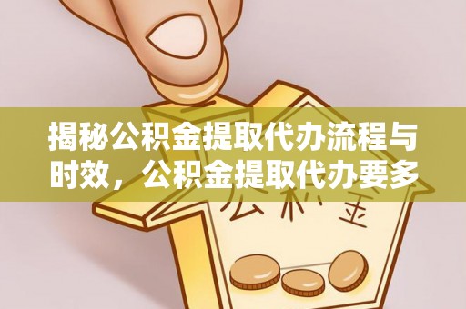 古田揭秘公积金提取代办流程与时效，公积金提取代办要多久不再迷茫
