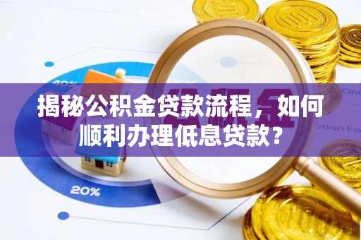 古田揭秘公积金贷款流程，如何顺利办理低息贷款？