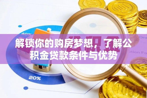 古田解锁你的购房梦想，了解公积金贷款条件与优势