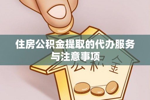 古田住房公积金提取的代办服务与注意事项