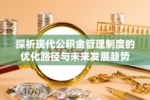 古田探析现代公积金管理制度的优化路径与未来发展趋势