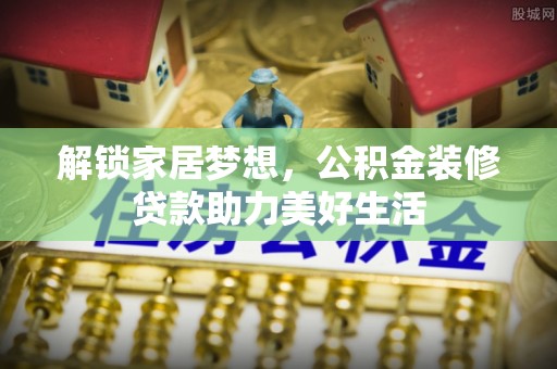 古田解锁家居梦想，公积金装修贷款助力美好生活