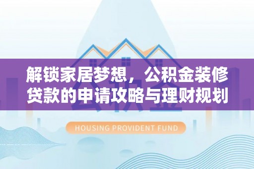 古田解锁家居梦想，公积金装修贷款的申请攻略与理财规划