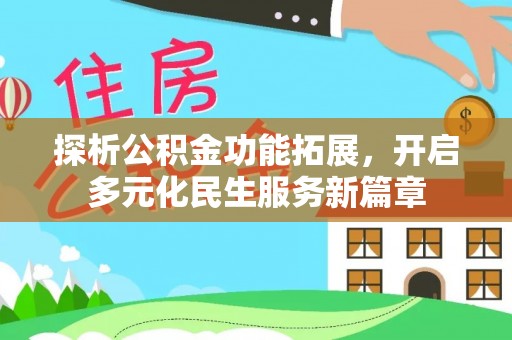 古田探析公积金功能拓展，开启多元化民生服务新篇章