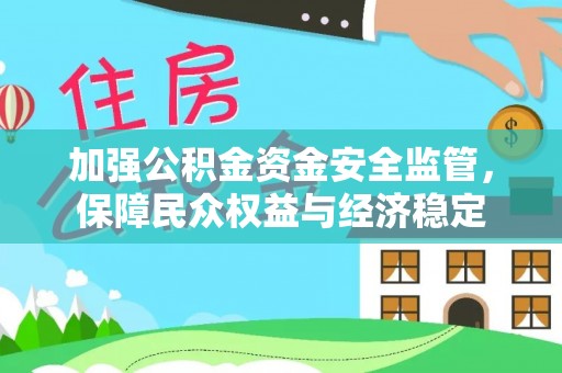 古田加强公积金资金安全监管，保障民众权益与经济稳定