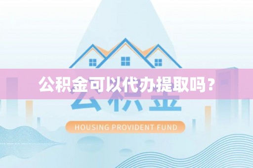古田公积金可以代办提取吗？