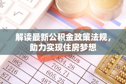 古田解读最新公积金政策法规，助力实现住房梦想