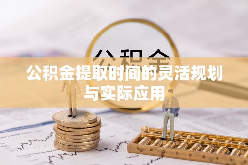古田公积金提取时间的灵活规划与实际应用