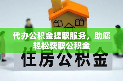 古田代办公积金提取服务，助您轻松获取公积金