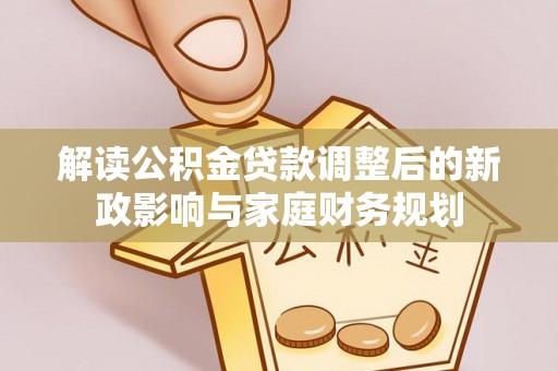 古田解读公积金贷款调整后的新政影响与家庭财务规划