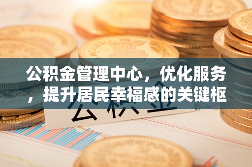 古田公积金管理中心，优化服务，提升居民幸福感的关键枢纽
