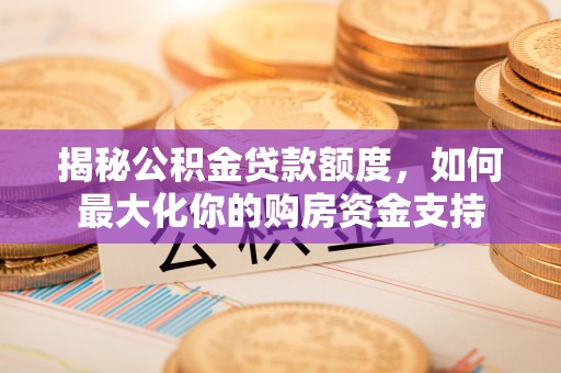 古田揭秘公积金贷款额度，如何最大化你的购房资金支持