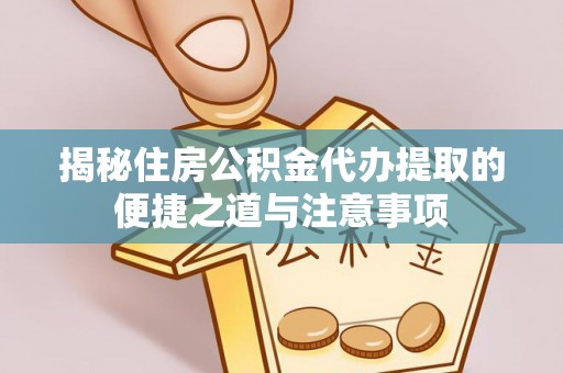 古田揭秘住房公积金代办提取的便捷之道与注意事项