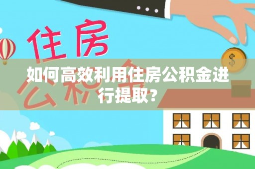 古田如何高效利用住房公积金进行提取？