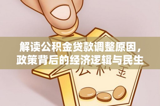 古田解读公积金贷款调整原因，政策背后的经济逻辑与民生考量