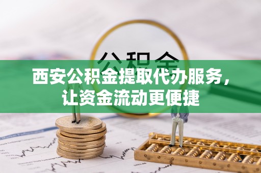 古田西安公积金提取代办服务，让资金流动更便捷