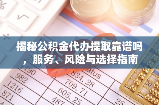 古田揭秘公积金代办提取靠谱吗，服务、风险与选择指南