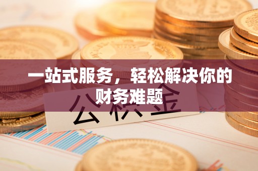 古田一站式服务，轻松解决你的财务难题