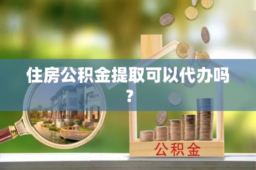 古田住房公积金提取可以代办吗？